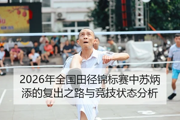 2026年全国田径锦标赛中苏炳添的复出之路与竞技状态分析