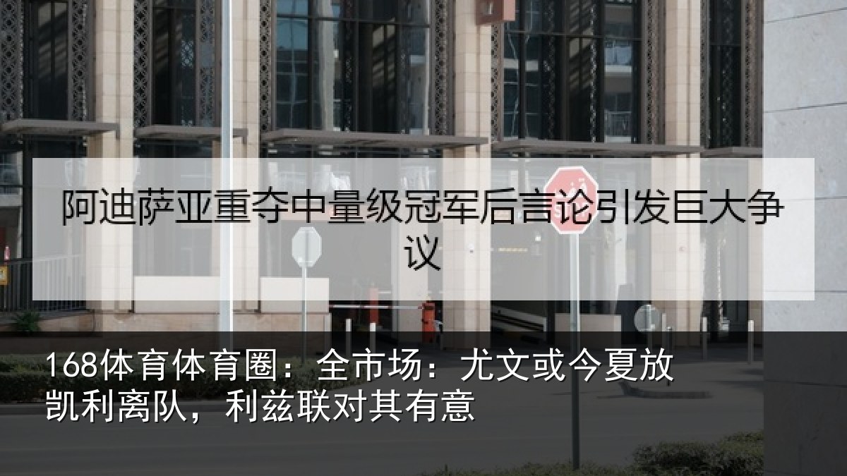 168体育体育圈：全市场：尤文或今夏放凯利离队，利兹联对其有意