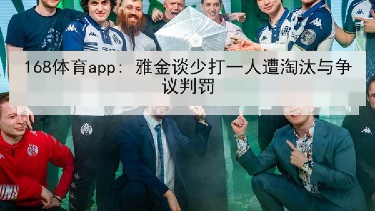 168体育app: 雅金谈少打一人遭淘汰与争议判罚