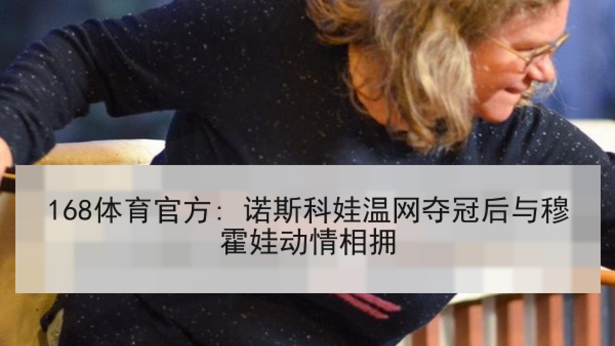 168体育官方: 诺斯科娃温网夺冠后与穆霍娃动情相拥