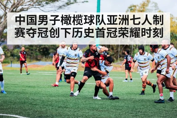 中国男子橄榄球队亚洲七人制赛夺冠创下历史首冠荣耀时刻