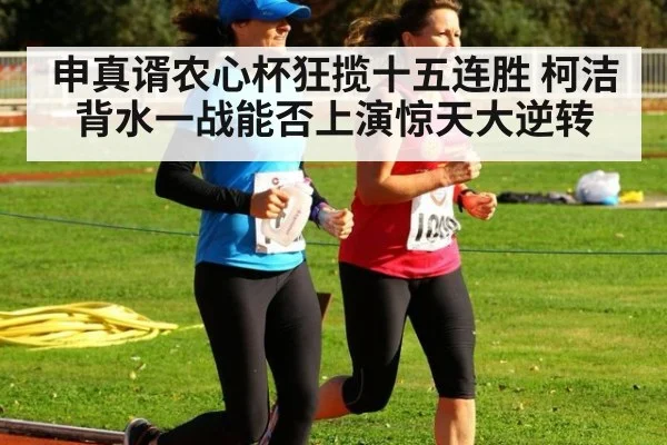 申真谞农心杯狂揽十五连胜 柯洁背水一战能否上演惊天大逆转