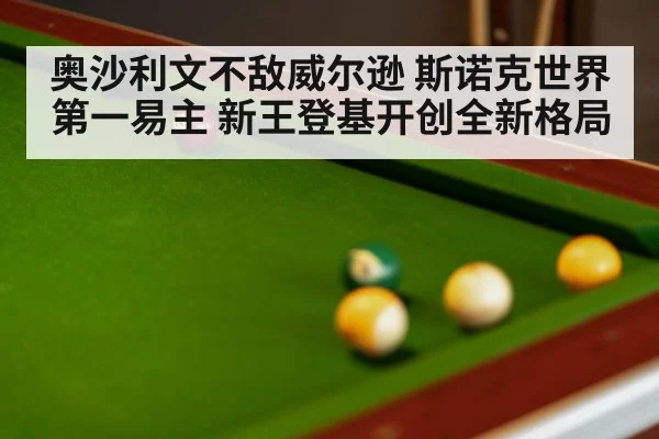 奥沙利文不敌威尔逊 斯诺克世界第一易主 新王登基开创全新格局