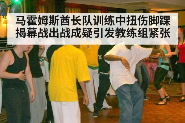 马霍姆斯酋长队训练中扭伤脚踝揭幕战出战成疑引发教练组紧张