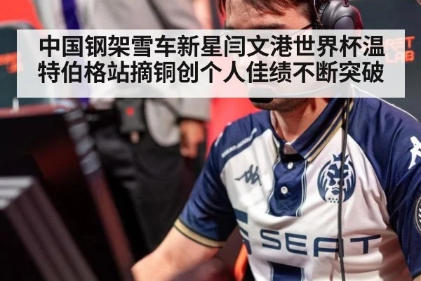 中国钢架雪车新星闫文港世界杯温特伯格站摘铜创个人佳绩不断突破