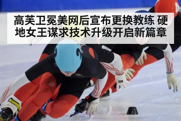 高芙卫冕美网后宣布更换教练 硬地女王谋求技术升级开启新篇章